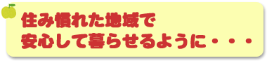 住み慣れた地域で安心して暮らせるように